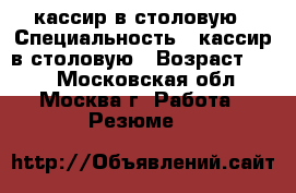 кассир в столовую › Специальность ­ кассир в столовую › Возраст ­ 36 - Московская обл., Москва г. Работа » Резюме   